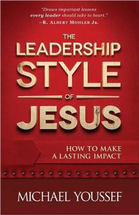 The Leadership Style of Jesus: How to Make a Lasting Impact by Michael Youssef