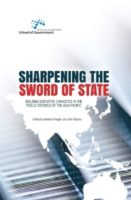 Sharpening the Sword of State: Building executive capacities in the public services of the Asia-Pacific by Andrew Podger 9781760460723
