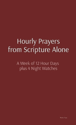 Hourly Prayers from Scripture Alone: A Week of 12 Hour Days plus 4 Night Watches by Matthew Bryan 9798986212548