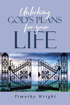 Unlocking God's Plans for Your Life by Timothy Wright 9781644160817