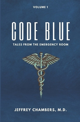 Code Blue: Tales From the Emergency Room: Volume 1 by Jeffrey Chambers 9798892340113