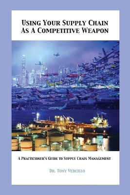 Using Your Supply Chain As a Competitive Weapon by Dr Tony Vercillo 9798869165558