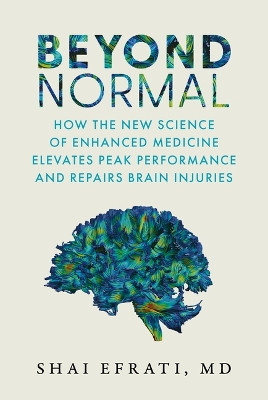 Beyond Normal: How the New Science of Enhanced Medicine Elevates Peak Performance and Repairs Brain Injuries by Shai Efrati MD 9798891381506