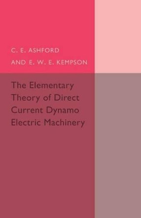 The Elementary Theory of Direct Current Dynamo Electric Machinery by C. E. Ashford 9781107494930