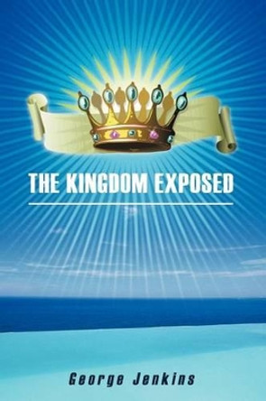 The Kingdom Exposed by George Jenkins 9781449750510