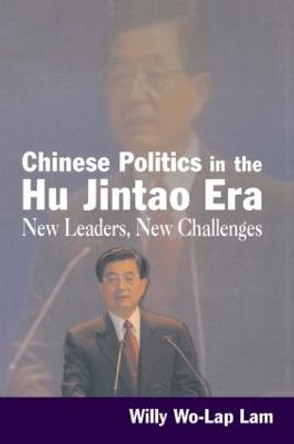 Chinese Politics in the Hu Jintao Era: New Leaders, New Challenges: New Leaders, New Challenges by Willy Lam