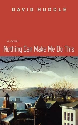 Nothing Can Make Me Do This by David Huddle 9781936797110