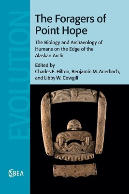The Foragers of Point Hope: The Biology and Archaeology of Humans on the Edge of the Alaskan Arctic by Charles E. Hilton 9781108829410