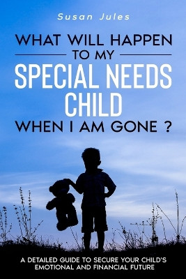 What will happen to my Special Needs Child when I am gone by Susan Jules 9781956341003