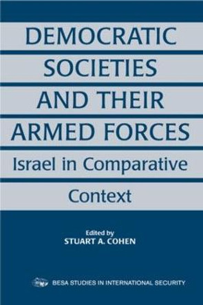 Democratic Societies and Their Armed Forces: Israel in Comparative Context by Stuart A. Cohen