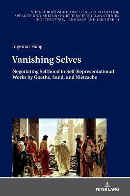 Vanishing Selves: Negotiating Selfhood in Self-Representational Works by Goethe, Sand, and Nietzsche by Ingemar Haag 9783631856710
