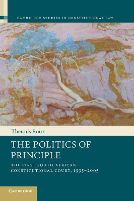 The Politics of Principle: The First South African Constitutional Court, 1995-2005 by Theunis Roux 9781107619067