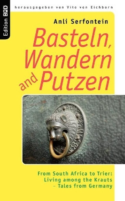 Basteln, Wandern and Putzen: From South Africa to Trier: Living among the Krauts - Tales from Germany by Anli Serfontein 9783837062168