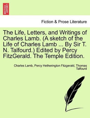 The Life, Letters, and Writings of Charles Lamb. (a Sketch of the Life of Charles Lamb ... by Sir T. N. Talfourd.) Edited by Percy Fitzgerald. the Temple Edition. by Charles Lamb 9781241217846