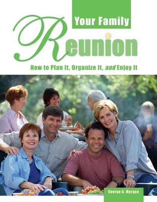 Your Family Reunion: How to Plan It, Organize It, and Enjoy It by George G. Morgan 9781681620152