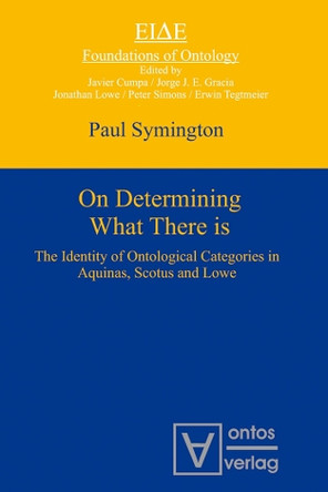 On Determining What There is: The Identity of Ontological Categories in Aquinas, Scotus and Lowe by Paul Symington 9783110322187