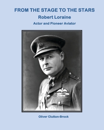From the Stage to the Stars: Robert Loraine Actor and Pioneer Aviator by Oliver Clutton-Brock 9781915335456