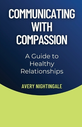 Communicating with Compassion: A Guide to Healthy Relationships by Avery Nightingale 9798330290208