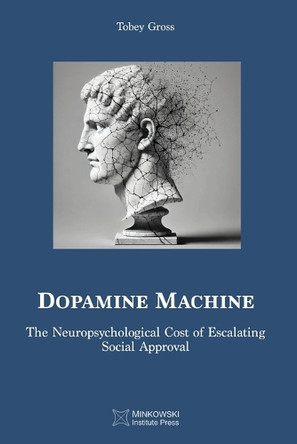 Dopamine Machine: The Neuropsychological Cost of Escalating Social Approval by Tobey Gross 9781998902477