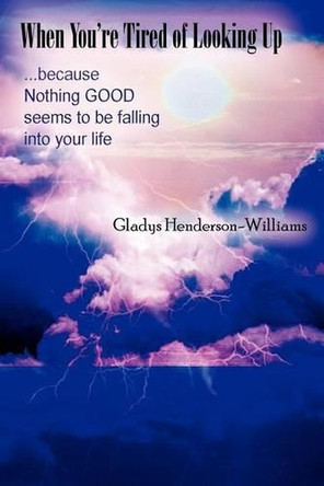 When You're Tired of Looking Up: ...Because Nothing Good Seems to Be Falling Into Your Life by Gladys Henderson-Williams 9781410745668