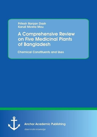 A Comprehensive Review on Five Medicinal Plants of Bangladesh. Chemical Constituents and Uses by Pritesh Ranjan Dash 9783960671176