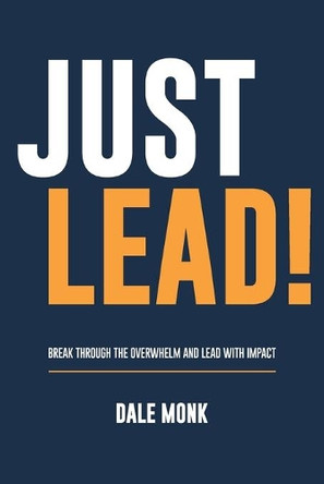 Just Lead!: Break through the overwhelm and lead with impact by Dale Monk 9781922553584