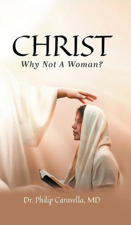 Christ: Why Not A Woman? by Dr Philip Caravella 9781778835742