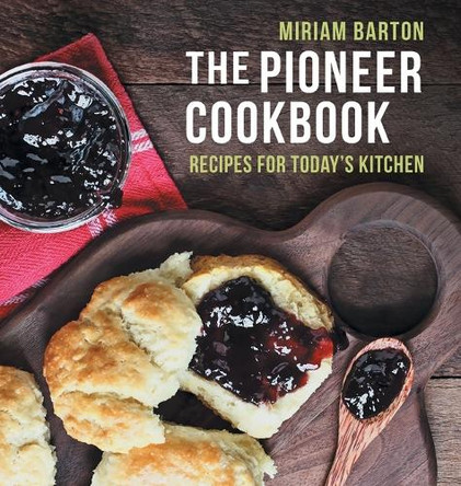 The Pioneer Cookbook: Recipes for Today's Kitchen by Miriam Barton 9781648374395