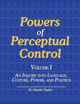 Powers of Perceptual Control, Volume I: An Inquiry into Language, Culture, Power, and Politics by M Martin Taylor 9781938090141