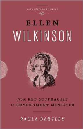 Ellen Wilkinson: From Red Suffragist to Government Minister by Paula Bartley