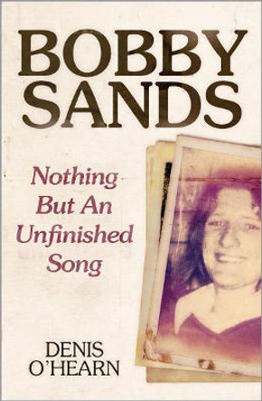 Bobby Sands - New Edition: Nothing But an Unfinished Song by Denis O'Hearn