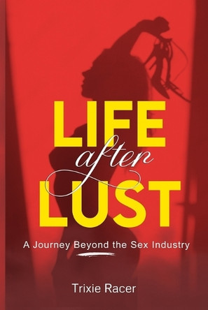 Life After Lust: A Journey Beyond the Sex Industry by Trixie Racer 9798988299400