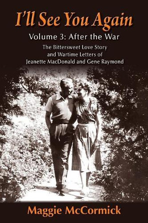 I'll See You Again: The Bittersweet Love Story and Wartime Letters of Jeanette MacDonald and Gene Raymond: Volume 3: After the War by Maggie McCormick 9781629334509