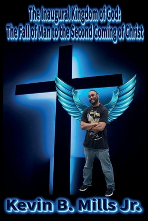 The Inaugural Kingdom of God: The Fall of Man to the Second Coming of Christ by Kevin B Mills 9798869161406