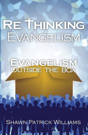 Rethinking Evangelism: Evangelism Outside The Box by Shawn Patrick Williams 9781597558273