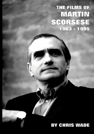 The Films of Martin Scorsese: 1963 - 1995 by Chris Wade 9781446714126