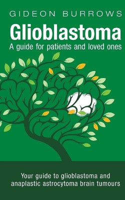 Glioblastoma - A guide for patients and loved ones: Your guide to glioblastoma and anaplastic astrocytoma brain tumours by Gideon D Burrows 9781838261801