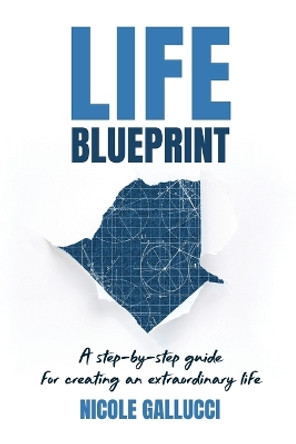 Life Blueprint: A Step-by-Step Guide for Creating an Extraordinary Life by Nicole Gallucci 9781998754465