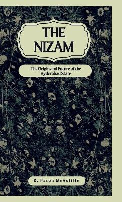 The Nizam The Origin and Future of the Hyderabad State by R Paton McAuliffe 9789355272140