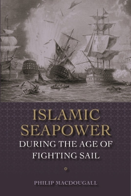 Islamic Seapower during the Age of Fighting Sail by Philip MacDougall 9781783272303