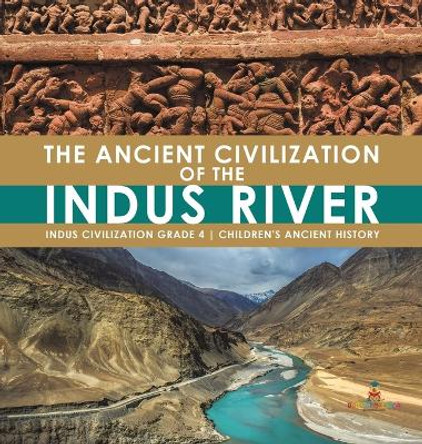 The Ancient Civilization of the Indus River - Indus Civilization Grade 4 - Children's Ancient History by Baby Professor 9781541977105