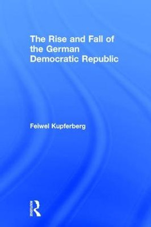 The Rise and Fall of the German Democratic Republic by Feiwel Kupferberg