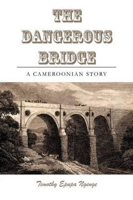The Dangerous Bridge by Timothy Epupa Ngenge 9781477235409