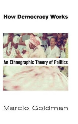 How Democracy Works: An Ethnographic Theory of Politics by Marcio Goldman 9781907774157