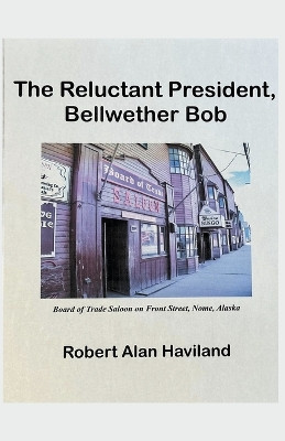 The Reluctant President, Bellwether Bob by Robert Alan Haviland 9798223407706