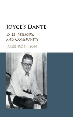 Joyce's Dante: Exile, Memory, and Community by James Robinson 9781107167414
