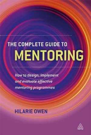The Complete Guide to Mentoring: How to Design, Implement and Evaluate Effective Mentoring Programmes by Hilarie Owen