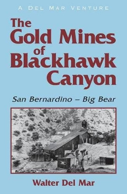 The Gold Mines of Blackhawk Canyon: San Bernardino - Big Bear by Walter Del Mar 9781460005859