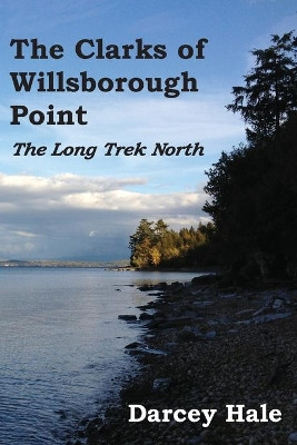 The Clarks of Willsborough Point: The Long Trek North by Darcey Hale 9781947626126
