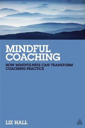 Mindful Coaching: How Mindfulness can Transform Coaching Practice by Liz Hall
